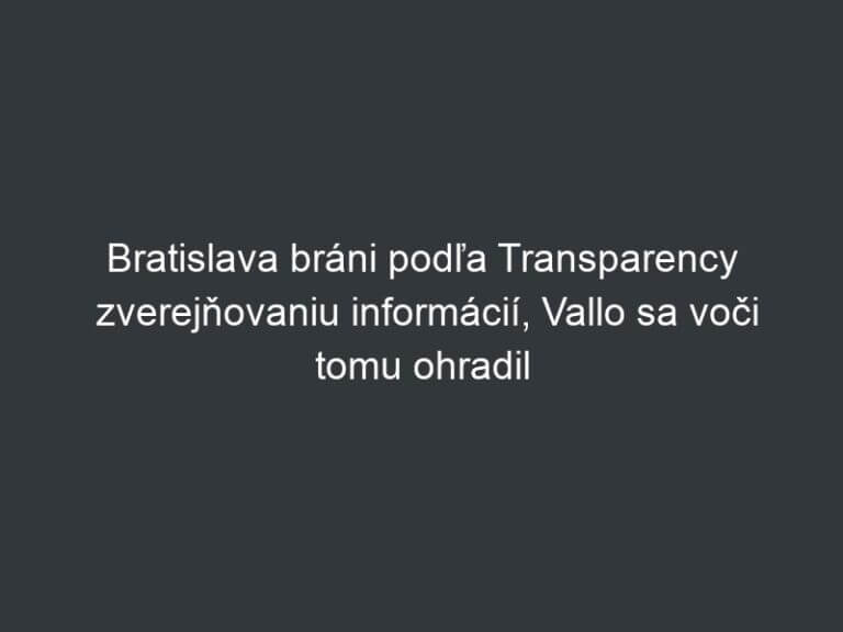 Bratislava bráni podľa Transparency zverejňovaniu informácií, Vallo sa voči tomu ohradil