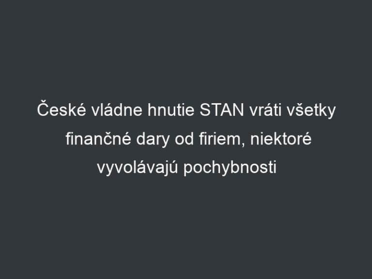 České vládne hnutie STAN vráti všetky finančné dary od firiem, niektoré vyvolávajú pochybnosti