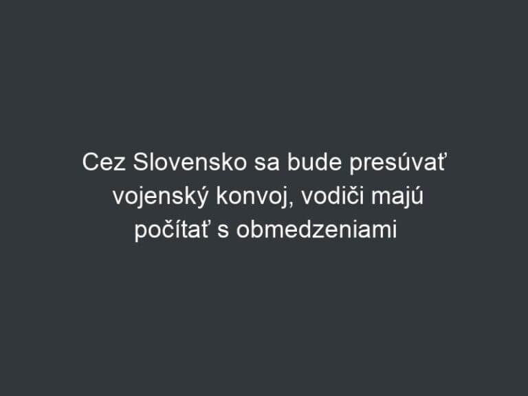 Cez Slovensko sa bude presúvať vojenský konvoj, vodiči majú počítať s obmedzeniami