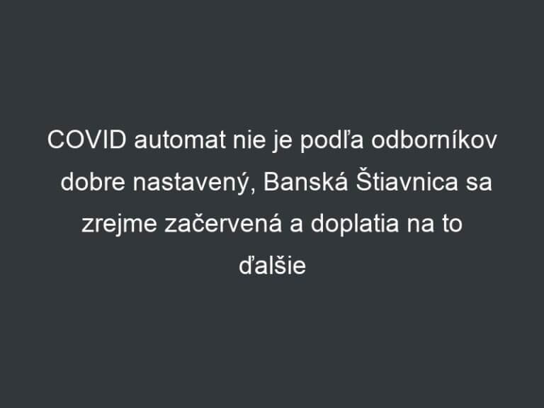 COVID automat nie je podľa odborníkov dobre nastavený, Banská Štiavnica sa zrejme začervená a doplatia na to ďalšie okresy