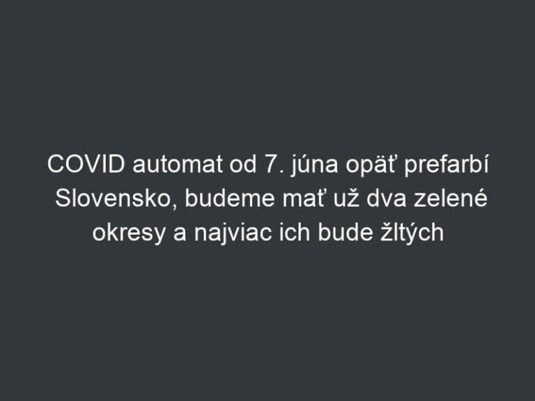 COVID automat od 7. júna opäť prefarbí Slovensko, budeme mať už dva zelené okresy a najviac ich bude žltých