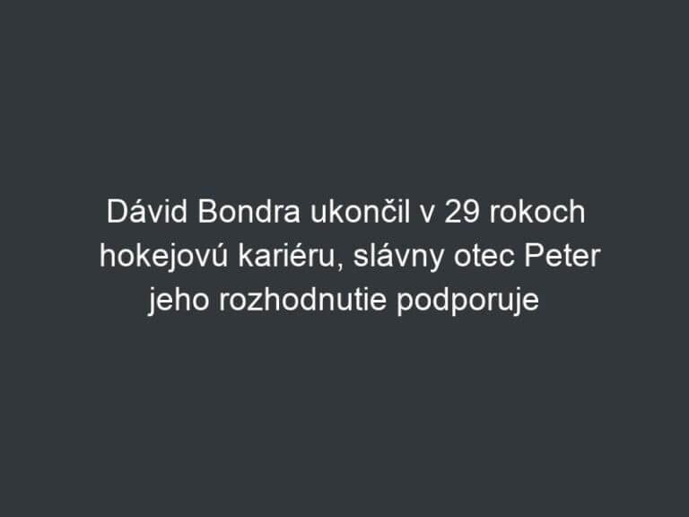 Dávid Bondra ukončil v 29 rokoch hokejovú kariéru, slávny otec Peter jeho rozhodnutie podporuje
