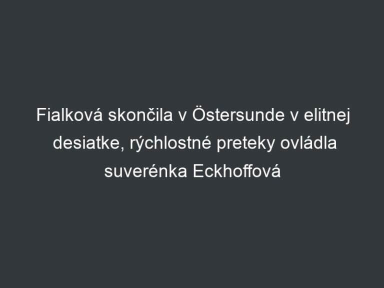 Fialková skončila v Östersunde v elitnej desiatke, rýchlostné preteky ovládla suverénka Eckhoffová