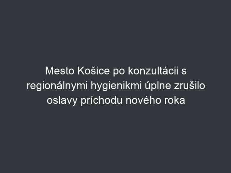 Mesto Košice po konzultácii s regionálnymi hygienikmi úplne zrušilo oslavy príchodu nového roka