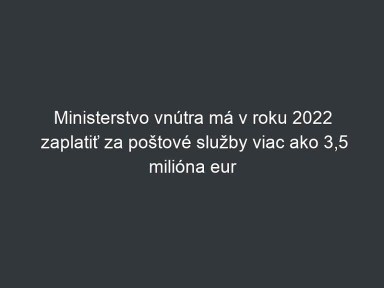 Ministerstvo vnútra má v roku 2022 zaplatiť za poštové služby viac ako 3,5 milióna eur
