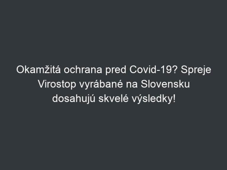 Okamžitá ochrana pred Covid-19? Spreje Virostop vyrábané na Slovensku dosahujú skvelé výsledky!