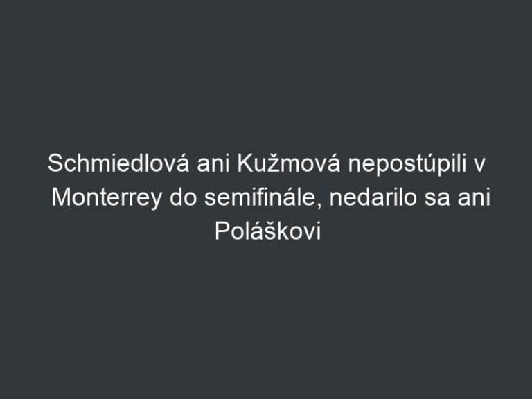 Schmiedlová ani Kužmová nepostúpili v Monterrey do semifinále, nedarilo sa ani Poláškovi