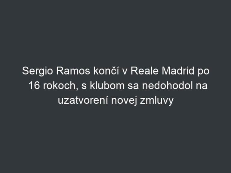 Sergio Ramos končí v Reale Madrid po 16 rokoch, s klubom sa nedohodol na uzatvorení novej zmluvy