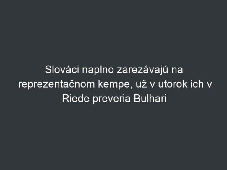 Slováci naplno zarezávajú na reprezentačnom kempe, už v utorok ich v Riede preveria Bulhari