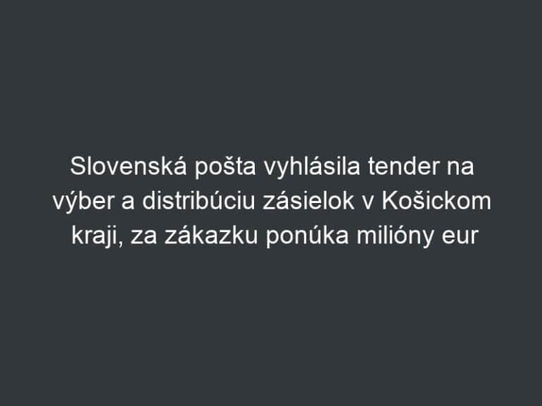 Slovenská pošta vyhlásila tender na výber a distribúciu zásielok v Košickom kraji, za zákazku ponúka milióny eur