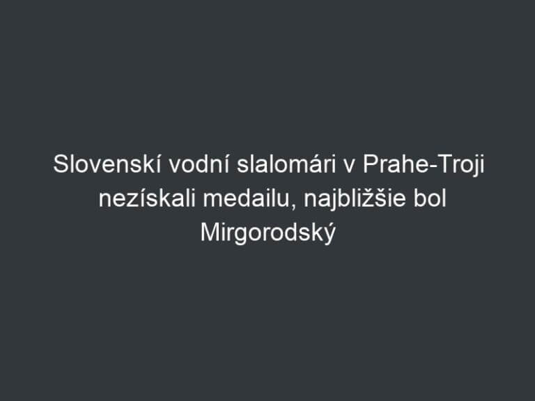 Slovenskí vodní slalomári v Prahe-Troji nezískali medailu, najbližšie bol Mirgorodský