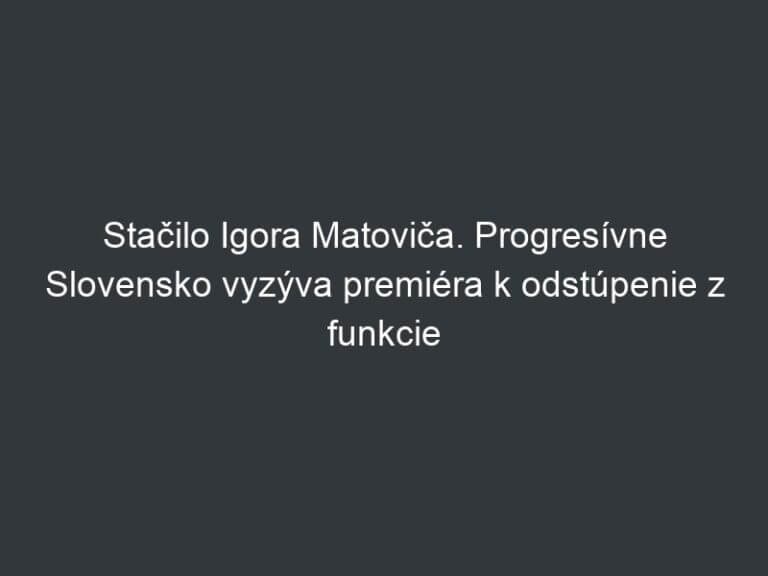Stačilo Igora Matoviča. Progresívne Slovensko vyzýva premiéra k odstúpenie z funkcie