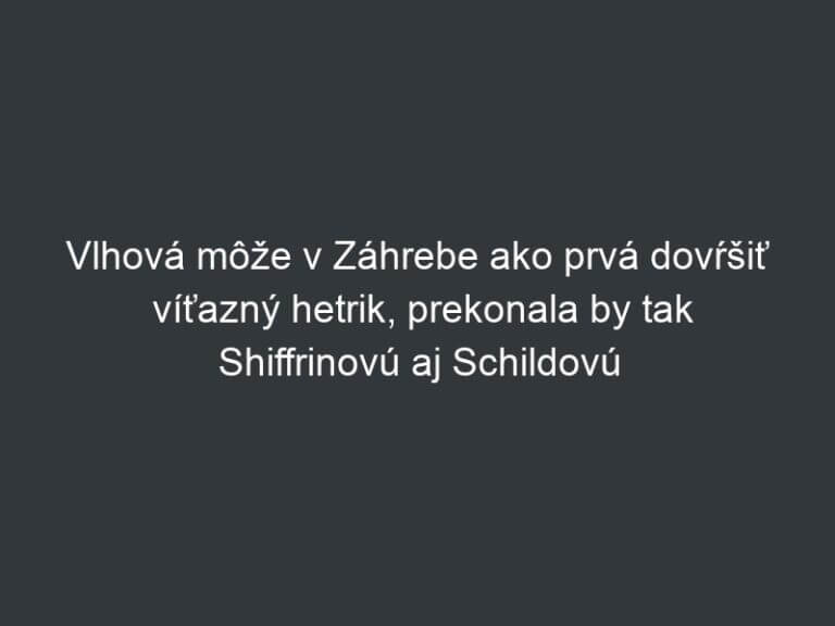Vlhová môže v Záhrebe ako prvá dovŕšiť víťazný hetrik, prekonala by tak Shiffrinovú aj Schildovú