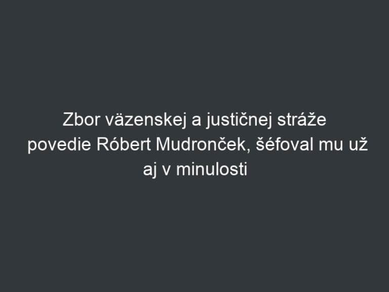 Zbor väzenskej a justičnej stráže povedie Róbert Mudronček, šéfoval mu už aj v minulosti
